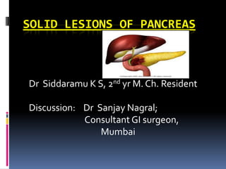 SOLID LESIONS OF PANCREAS



Dr Siddaramu K S, 2nd yr M. Ch. Resident

Discussion: Dr Sanjay Nagral;
            Consultant GI surgeon,
                Mumbai
 