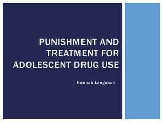 PUNISHMENT AND
TREATMENT FOR
ADOLESCENT DRUG USE
Hannah Langosch
 