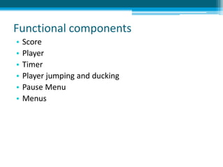 Functional components
• Score
• Player
• Timer
• Player jumping and ducking
• Pause Menu
• Menus
 