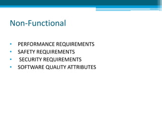 Non-Functional
• PERFORMANCE REQUIREMENTS
• SAFETY REQUIREMENTS
• SECURITY REQUIREMENTS
• SOFTWARE QUALITY ATTRIBUTES
 