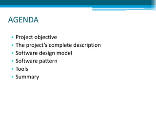 AGENDA
• Project objective
• The project’s complete description
• Software design model
• Software pattern
• Tools
• Summary
 