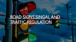 ROAD SIGNS,SINGAL AND
TRAFFIC REGULATION
 