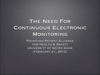 The Need For
Continuous Electronic
     Monitoring
   Physician-Patient Alliance
      for Health & Safety
   University of Notre Dame
      (February 21, 2012)
 