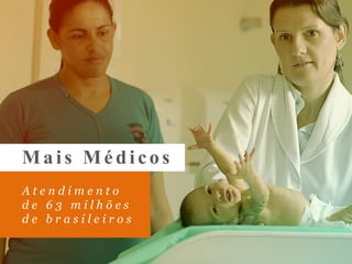 Mais Médicos
A t e n d i m e n t o
d e 6 3 m i l h õ e s
d e b r a s i l e i r o s
 