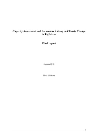 Capacity Assessment and Awareness Raising on Climate Change
                        in Tajikistan


                       Final report




                         January 2012




                        Livia Bizikova




                                                          1
 