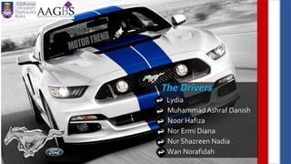 The Drivers
Lydia
Muhammad Ashraf Danish
Noor Hafiza
Nor Ermi Diana
Nur Shazreen Nadia
Wan Norafidah
 