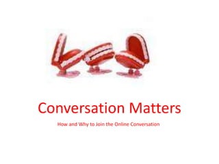 Conversation Matters How and Why to Join the Online Conversation By Natalie Poston  