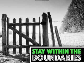 https://www.ﬂickr.com/photos/24822045@N06/7054389637/
STAY WITHIN THE
BOUNDARIES
 