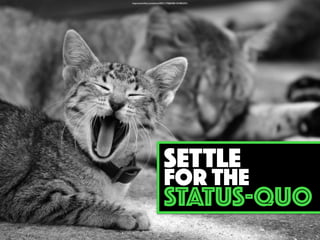 https://www.ﬂickr.com/photos/95011179@N08/14754852591/
SETTLE
FOR THE
STATUS-QUO
 