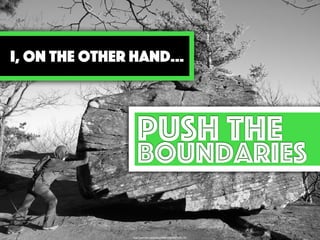 https://www.ﬂickr.com/photos/44068323@N00/316755197/
push the
boundaries
I, On the other hand…
 