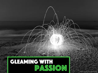 https://www.ﬂickr.com/photos/27027945@N07/5813641070/
gleaming with
Passion
 