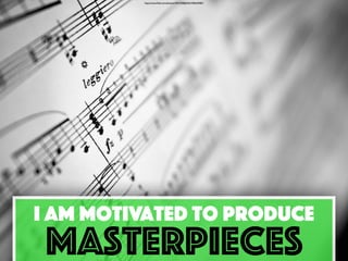 https://www.ﬂickr.com/photos/16941958@N02/4786249487/
I am motivated to produce
masterpieces
 