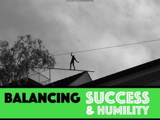 https://www.ﬂickr.com/photos/26647922@N04/2499217405/
success
& humility
balancing
 