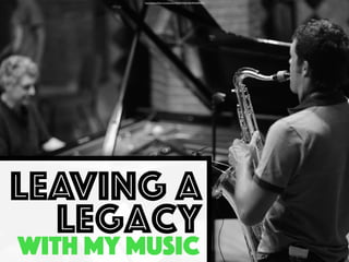 https://www.ﬂickr.com/photos/42083039@N00/4945589493/
leaving a
legacy
with my music
 