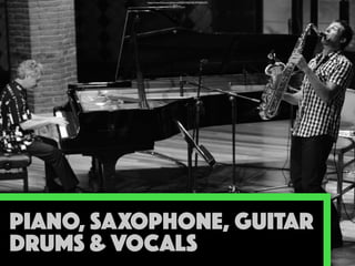 PIANO, SAXOPHONE, GUITAR
DRUMS & VOCALS
https://www.ﬂickr.com/photos/42083039@N00/4945840359/
 