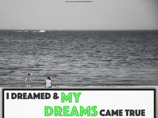 I Dreamed &
Came true
my
Dreams
https://www.ﬂickr.com/photos/28853195@N06/4884897134/
 