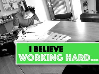 I BELIEVE
WORKING HARD…
https://www.ﬂickr.com/photos/70013271@N00/5673907406/
 