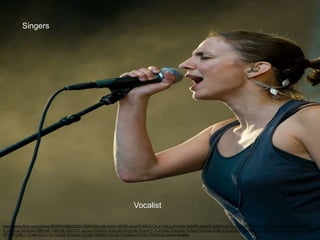 Singers
Vocalist
https://www.flickr.com/photos/39058645@N00/3215860408/in/photolist-njB7b6-okyVVP-6SUEQX-e1H4Lg-dA4W2z-5eM2fk-nreaxD-kMkKf-hGYbr-5Ub8g7-9HWt7-7Ci3ar-M69Xc-p5Do4Q-bK6sk
K-7MR1ja-7MUZAQ-7MR1eB-7MR186-7MUYQ7-ctjUus-7CmVH7-5QvCS9-7CmVyN-7CmVFY-7CmVNq-7CmVQq-7Ci6nx-7CmVvs-7Ci6LZ-7CmVE3-7Ci6AZ-7CmS2Y-7Ci6tr-7CmVYs-7Ci6FZ-7Cm
W7h-7CmRL7-7Ci4ie-7CmVTw-7Ci4u8-7CmWuj-7Ci7bk-7CmWis-7Ci72z-7CmWco-7Ci79v-7CmWmC-9xyAJ-5wxpqb
 