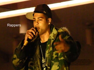 Rappers
https://www.flickr.com/photos/netdance/129829396/in/photolist-ctpKS-ctpHm-6fqxiE-7yfb6-
9AZ8Md-fZShr-ctrqB-ctqnQ-52g9gV-2nkV3L-8zNv14-52kqNG-52gas2-52kyB7-7WUxhS-8zNvui-
52gVMV-52gb42-52giFZ-52kmyb-52g8DP-52kxef-52kn6h-52mcMw-52mcWW-8zNviF-8zNvCc-
8zNuNV-52gd8H-3JLhR7-52ggAT-52krw7-6Nb9qg-52gfPF-52gfan-52gdYv-7D1bVv-b23PnF-
68VUfk-Q94ft-nTi5RW-67xYvS-79oyuX-3M8yB-iSQp3e-iHV8y-w6FQA-9AWdAZ-9AWc6V-
8UBDzn
 