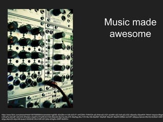 Music made
awesome
https://www.flickr.com/photos/fr4dd/10675095904/in/photolist-hgjE6E-dQn28w-m1c6ii-dcEvF1-eHCDNV-7HNVDA-a2LW4d-a2LVQY-a2J49V-a2LVw5-a2LUQC-dSpwSy-dSpwKW-74kh41-kkpozx-6fqgm
e-6fuqPq-dcEu8F-dcEvDS-4PeQem-ohgAFe-5YqZtN-8vV344-6kpU2k-6kpTse-6ku37E-6kpRpg-6ku1VW-6ku16b-6kpNEF-6kpNdF-6kpL8F-6kpKfX-8tfBen-ecHnfF-oBbpyq-6p4Jai-8fsrXQ-6U6bsH-kMD1
dZgq-o6ymZ2-o6ymX8-ieuaLD-63Qh4E-9hmC9R-dSYyMa-4ZAgSo-r65fP-8c6Whv
 