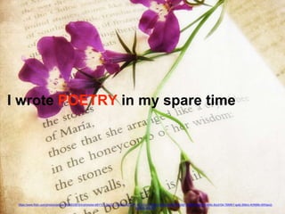 I wrote POETRY in my spare time
https://www.flickr.com/photos/zedzap/5906333875/in/photolist-bBYYy1-2bUDT-7pqq9G-9ZVvhF-4Fy1Cv-73Bspb-cib353-gkyRAR-i5z5jP-9M8fFt-LM9e-4Hef4c-8oUH34-7BMfkY-qo6j-3Mbrc-4HN88n-8Wbpx2-
981DsN-6Np1nF
 