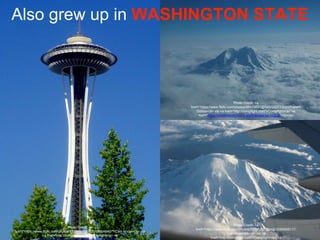 Photo Credit: <a
href="https://www.flickr.com/photos/53326568@N00/68904640/">Cam in Van</a> via
<a href="http://compfight.com">Compfight</a> <a
Photo Credit: <a
href="https://www.flickr.com/photos/96433631@N00/265773021/">Mark
Sobba</a> via <a href="http://compfight.com">Compfight</a> <a
href="https://creativecommons.org/licenses/by-nc/2.0/">cc</a>
Photo Credit: <a
href="https://www.flickr.com/photos/70181267@N00/3085658117/
">photosam88</a> via <a
href="http://compfight.com">Compfight</a> <a
Also grew up in WASHINGTON STATE
 