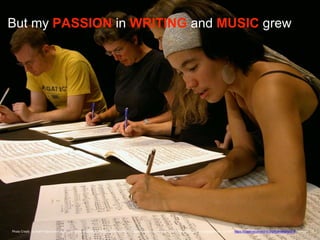 But my PASSION in WRITING and MUSIC grew
Photo Credit: <a href="https://www.flickr.com/photos/48889063763@N01/40464446/">izzyplante</a> via <a href="http://compfight.com">Compfight</a> <a href="https://creativecommons.org/licenses/by/2.0/">cc</a>
 
