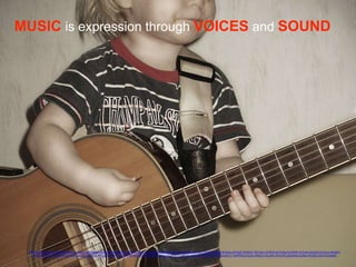 MUSIC is expression through VOICES and SOUND
https://www.flickr.com/photos/shadows_and_light/83051408/in/photolist-8kEhQ-2FFNFp-9AkUT3-9AhYmM-8VzeBw-MUg7o-hU3zA8-inUcqU-7Yn3KS-9i6L82-eF4egc-eF4GpF-fKkWHF-fKCwzC-eF4Kh2-eF4HKg-5VCBsW-bzTosm-bUejGS-enVzuJ-4hboKn-
5rmGZB-eFaUAq-4ow55X-eFaiQb-owqk8Z-6CzKQT-fKCunS-inSyHj-inQXWh-eF4cwt-68FW5j-fKkWvz-fKkUSX-eF4GFP-afBQkJ-fKkUEZ-fKkWR8-inVfW9-eoKmJ1-8oNHMz-inQxZu-6ftwh3-7wLe4K-cWwrMS-gDQw9d-bz28qy-5HDtdi-oQxvN-bUe8d9
 