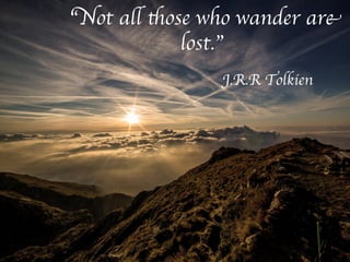 J.R.R Tolkien
“Not all those who wander are
lost.”
 