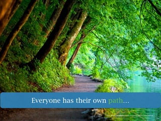 Everyone has their own path…
http://stylonica.com/wp-content/uploads/2014/02/Free-Wallpaper-Nature-Scenes.jpg
 