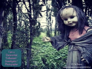 I am a
Paranormal
Enthusiast/
Investigator/
Photographer ? Zak Bagans
h-ps://instagram.com/p/uhKPGTk7j-?\/	
 ?	
 ?
 