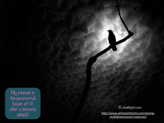 My interest in
the paranormal
began at 14
after a demonic
attack!
? whatthejinn.com
h-p://www.whatarethejinn.com/seeing-?\
mulfdimensional-?\creatures/	
 ?
 