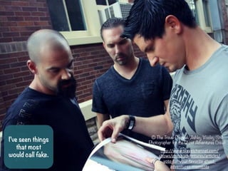 Ive seen things
that most
would call fake.
? The Travel Channel/Ashley Wasley (Still
Photographer for the Ghost Adventures Crew)
h-p://www.travelchannel.com/
shows/ghost-?\adventures/arfcles/
vote-?\for-?\your-?\favorite-?\ghost-?\
adventures-?\moments	
 ?	
 ?
 