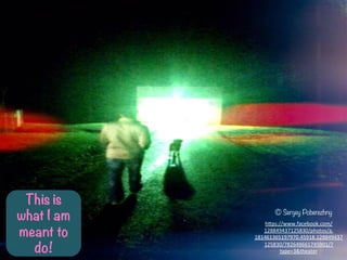This is
what I am
meant to
do!
? Sergey Poberezhny
h-ps://www.facebook.com/
128849437125830/photos/a.
181461365197970.45918.128849437
125830/782648661745901/?
type=3&theater	
 ?	
 ?
 