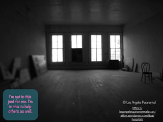 ? Los Angeles Paranormal
h-ps://
losangelesparanormalassoci
afon.wordpress.com/tag/
hospital/	
 ?	
 ?
Im not in this
just for me. Im
in this to help
others as well.
 