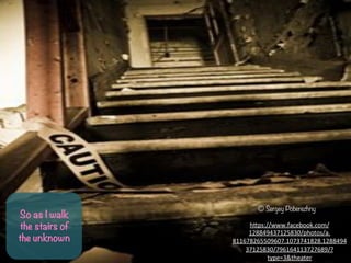 So as I walk
the stairs of
the unknown
? Sergey Poberezhny
h-ps://www.facebook.com/
128849437125830/photos/a.
811678265509607.1073741828.1288494
37125830/796164113727689/?
type=3&theater	
 ?
 