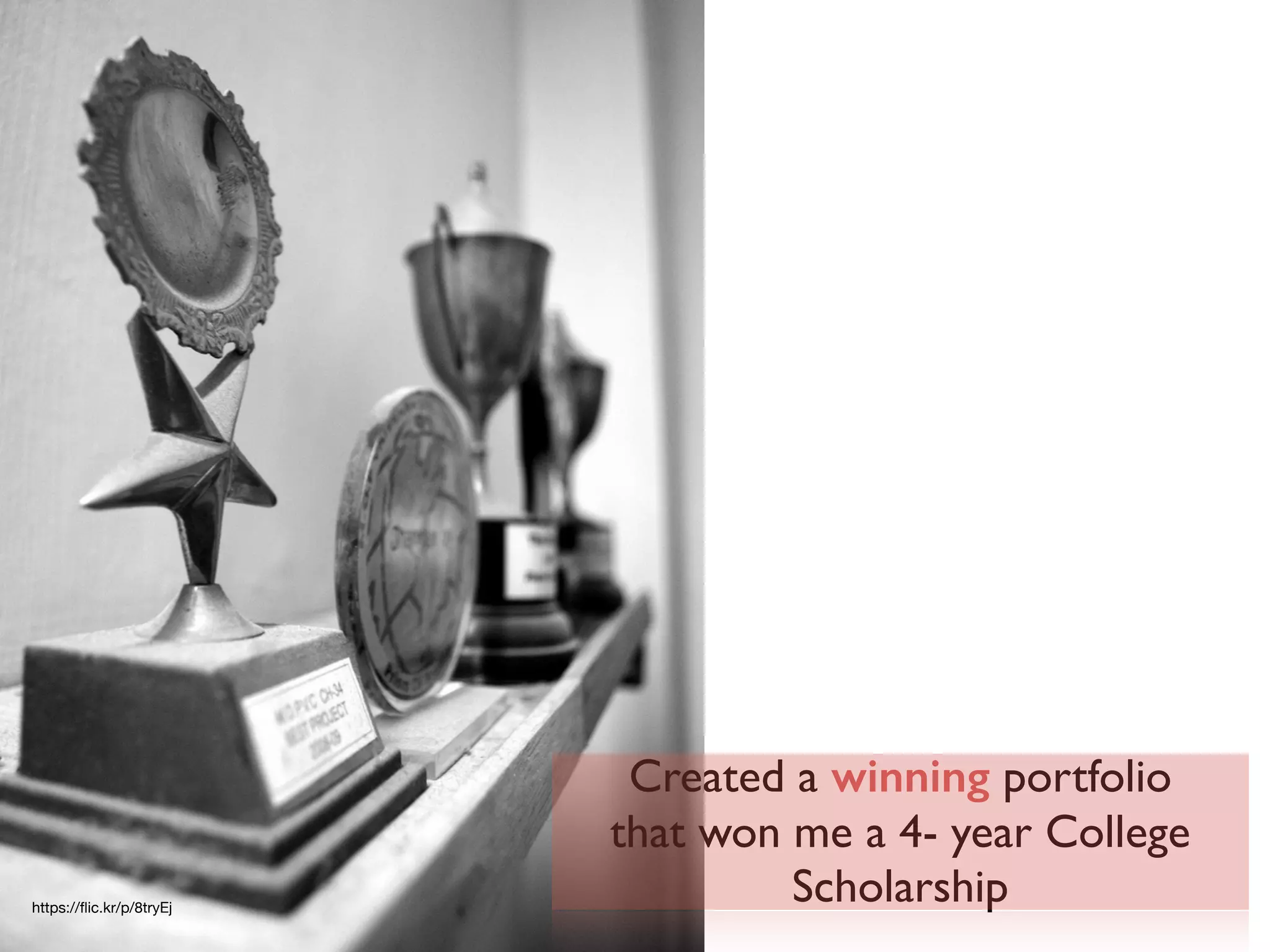 Created a winning portfolio
that won me a 4- year College
Scholarshiphttps://ﬂic.kr/p/8tryEj
 