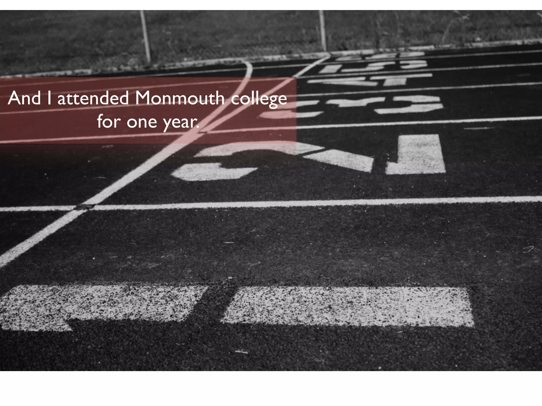 And I attended Monmouth college
for one year.
 