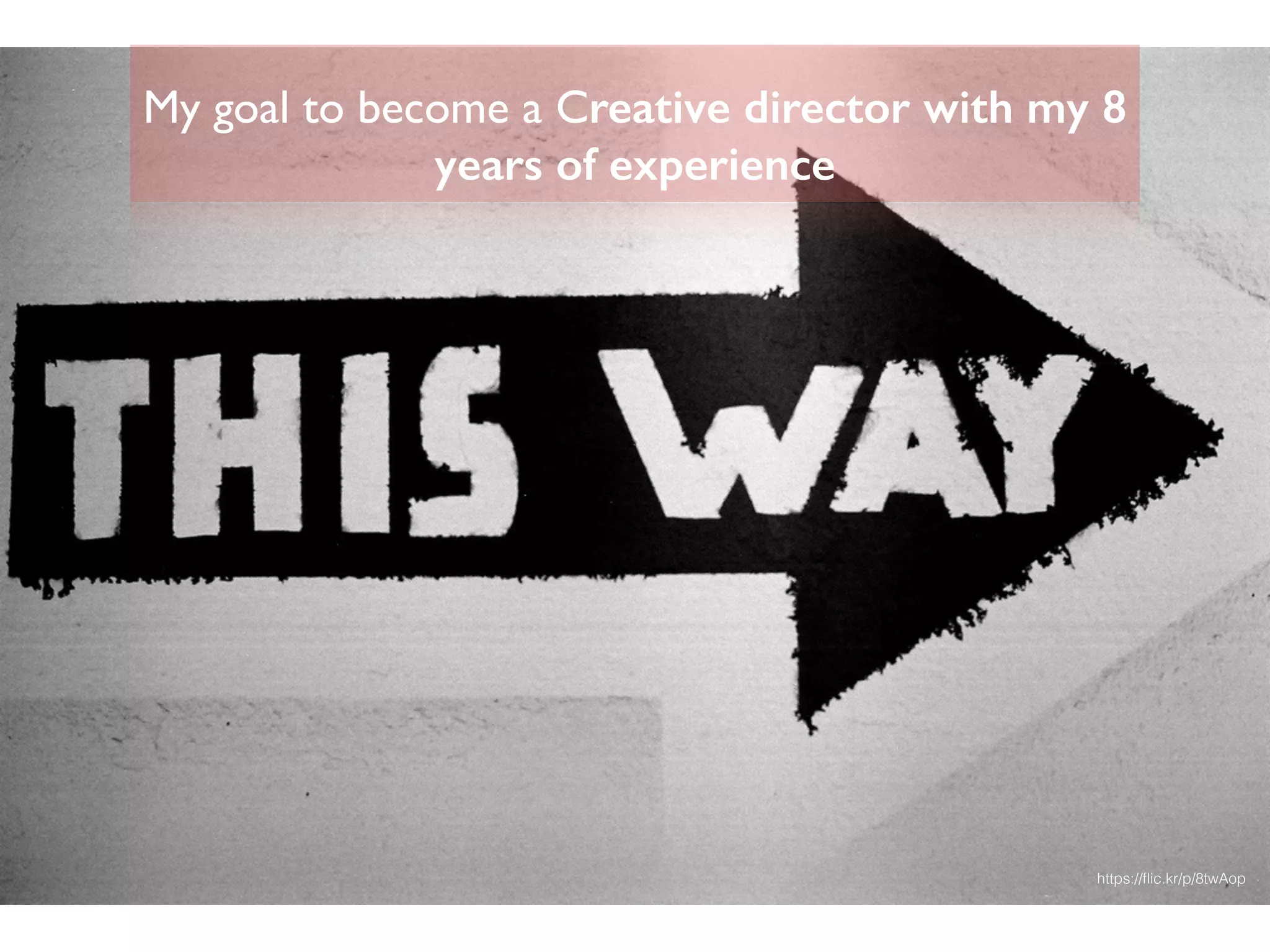 My goal to become a Creative director with my 8
years of experience
https://ﬂic.kr/p/8twAop
 