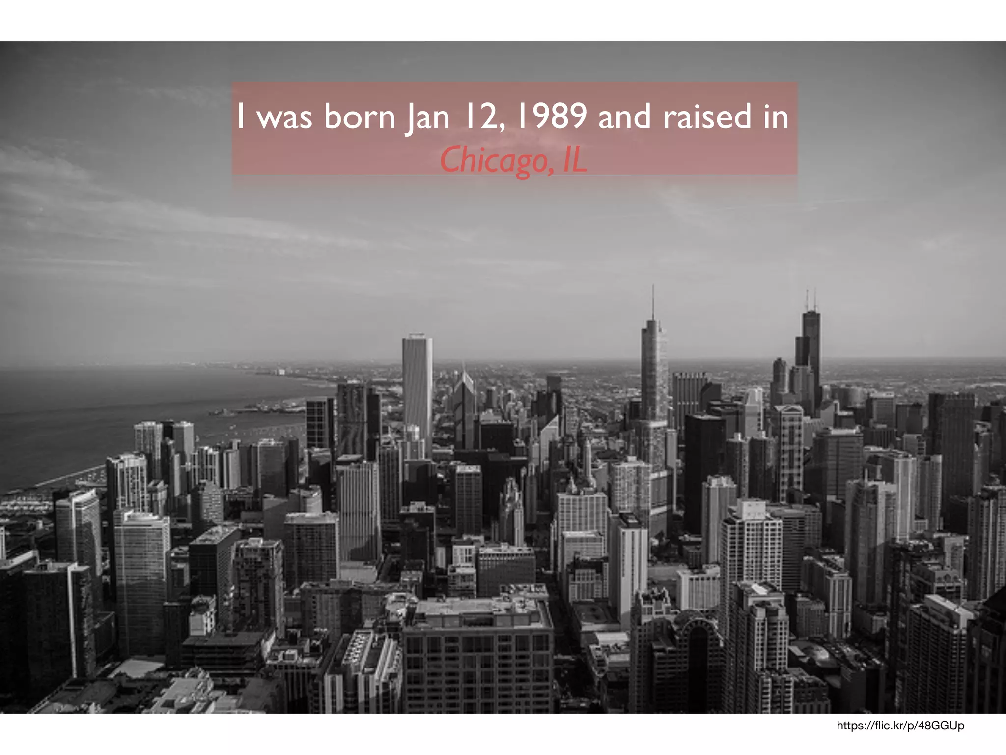 https://ﬂic.kr/p/48GGUp
I was born Jan 12, 1989 and raised in
Chicago, IL
 
