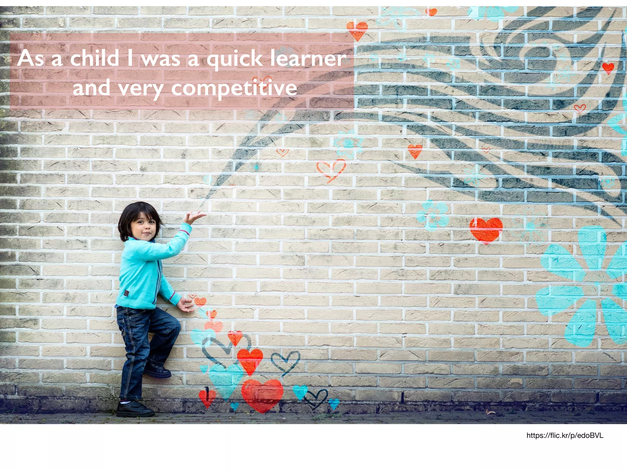 https://ﬂic.kr/p/edoBVL
As a child I was a quick learner
and very competitive
 