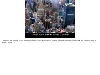 Photo Credit;https://ﬂic.kr/p/5HB833
From New York to North Carolina
Our brand was inspired by our upbringing, lifestyle, and experiences of growing up in the inner city of New York, and later relocating to
North Carolina.
 