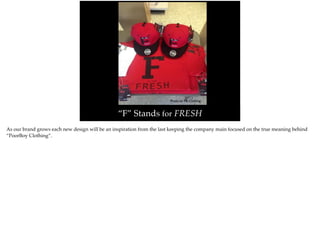 Photo by: PB Clothing
“F” Stands for FRESH
As our brand grows each new design will be an inspiration from the last keeping the company main focused on the true meaning behind
“PoorBoy Clothing”.
 