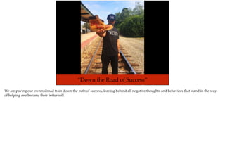 Photo By: PB Clothing
“Down the Road of Success”
We are paving our own railroad train down the path of success, leaving behind all negative thoughts and behaviors that stand in the way
of helping one become their better self.
 