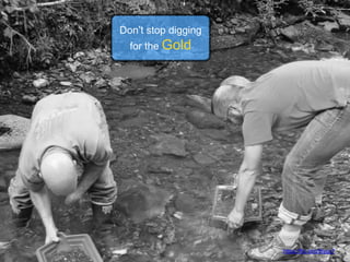 https://flic.kr/p/8tygy7
Don’t stop digging
for the Gold
 