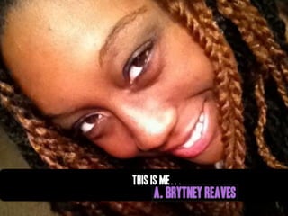 This is me…
A. Brytney Reaves
 