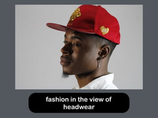 fashion in the view of
headwear
 