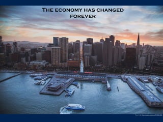 The economy has changed
forever
Photo Credit: https://unsplash.com/photos/8TGRQ6-5KRU
 