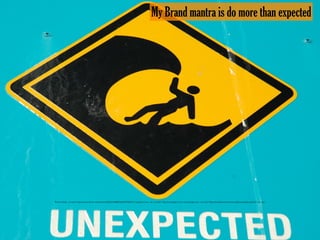 My Brand mantra is do more than expected
Photo Credit: <a href="https://www.ﬂickr.com/photos/38834306@N00/884780627/">badjonni</a> via <a href="http://compﬁght.com">Compﬁght</a> <a href="https://creativecommons.org/licenses/by-sa/2.0/">cc</a>
 