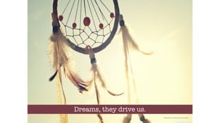 Dreams, they drive us.
Photo Credit: https://unsplash.com/photos/2fl-ocJ5MOA
 